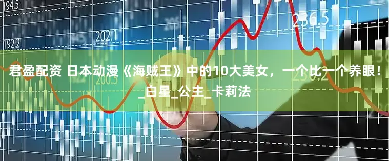 君盈配资 日本动漫《海贼王》中的10大美女，一个比一个养眼！_白星_公主_卡莉法