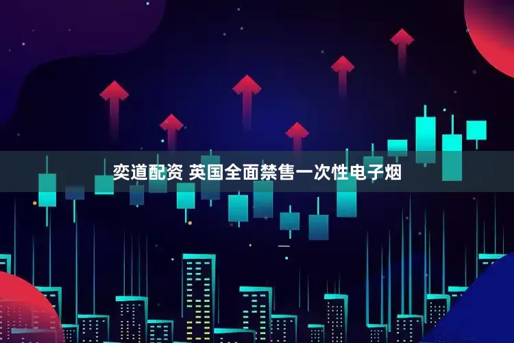 奕道配资 英国全面禁售一次性电子烟