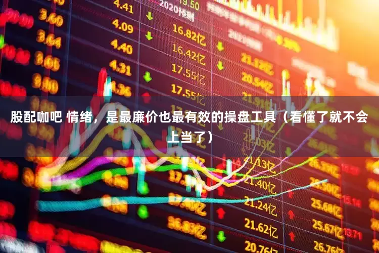 股配咖吧 情绪，是最廉价也最有效的操盘工具（看懂了就不会上当了）
