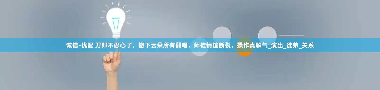 诚信-优配 刀郎不忍心了，撤下云朵所有翻唱，师徒情谊断裂，操作真解气_演出_徒弟_关系