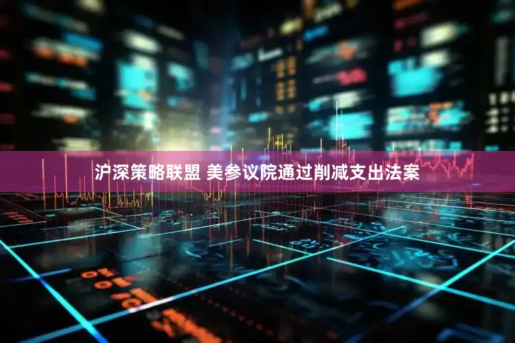沪深策略联盟 美参议院通过削减支出法案