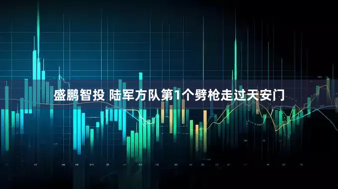 盛鹏智投 陆军方队第1个劈枪走过天安门