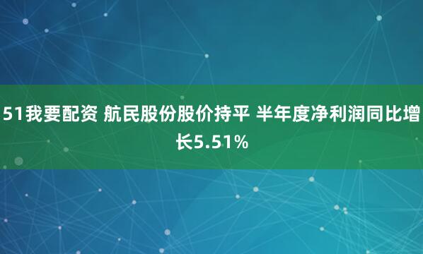 51我要配资 航民股份股价持平 半年度净利润同比增长5.51%