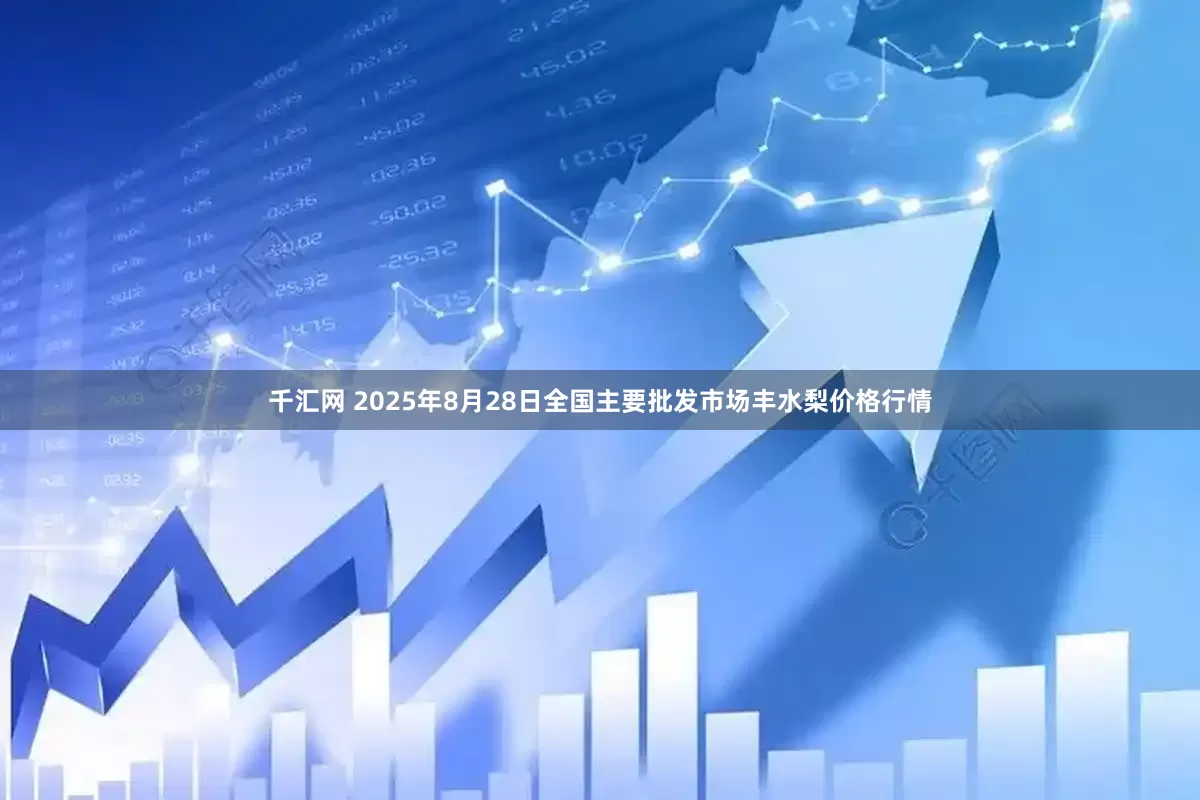 千汇网 2025年8月28日全国主要批发市场丰水梨价格行情