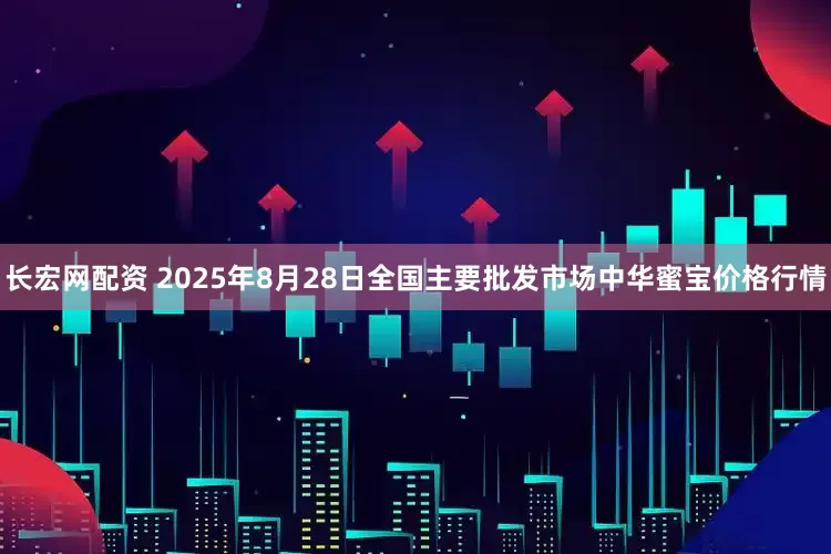长宏网配资 2025年8月28日全国主要批发市场中华蜜宝价格行情
