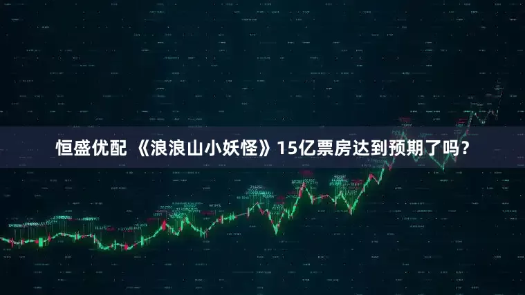 恒盛优配 《浪浪山小妖怪》15亿票房达到预期了吗？