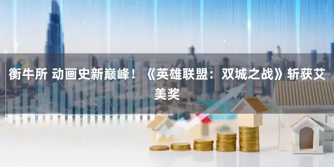 衡牛所 动画史新巅峰！《英雄联盟：双城之战》斩获艾美奖