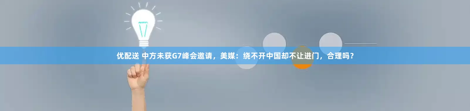 优配送 中方未获G7峰会邀请，美媒：绕不开中国却不让进门，合理吗？