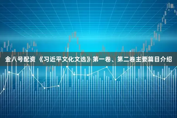 金八号配资 《习近平文化文选》第一卷、第二卷主要篇目介绍