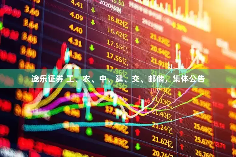 途乐证券 工、农、中、建、交、邮储，集体公告